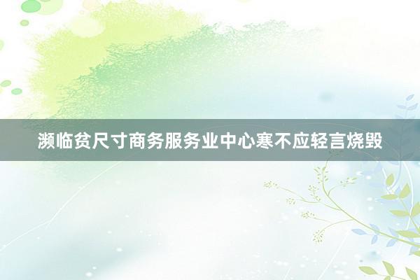 濒临贫尺寸商务服务业中心寒不应轻言烧毁