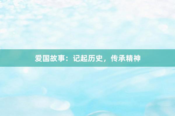 爱国故事：记起历史，传承精神